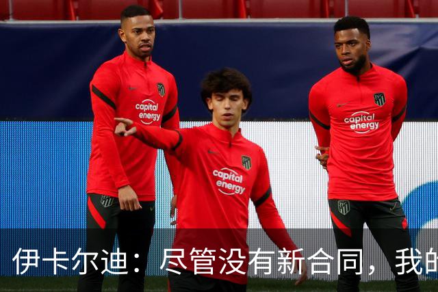 伊卡尔迪：尽管没有新合同，我的生活仍然充实无忧